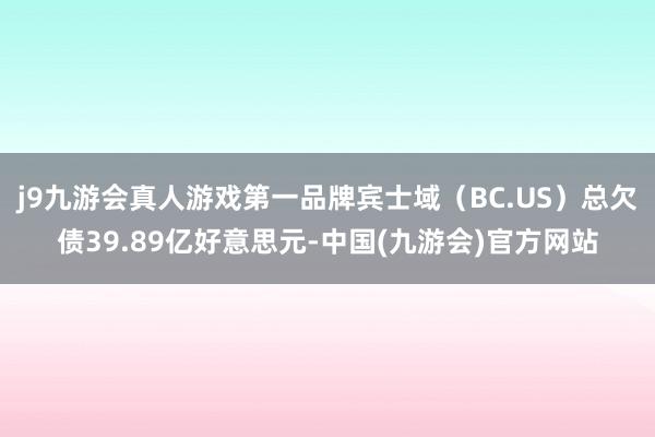 j9九游会真人游戏第一品牌宾士域（BC.US）总欠债39.89亿好意思元-中国(九游会)官方网站
