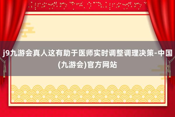 j9九游会真人这有助于医师实时调整调理决策-中国(九游会)官方网站