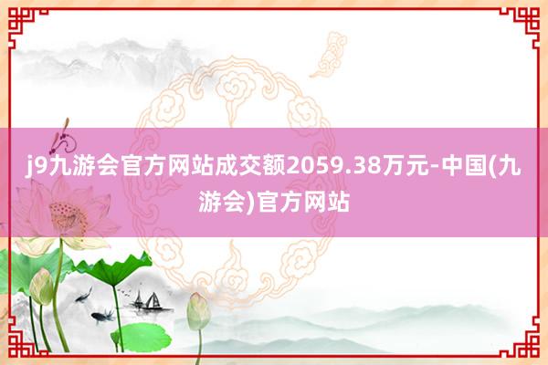 j9九游会官方网站成交额2059.38万元-中国(九游会)官方网站