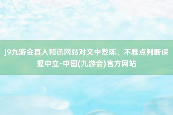 j9九游会真人和讯网站对文中敷陈、不雅点判断保握中立-中国(九游会)官方网站