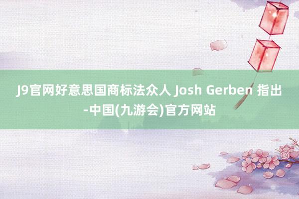 J9官网好意思国商标法众人 Josh Gerben 指出-中国(九游会)官方网站