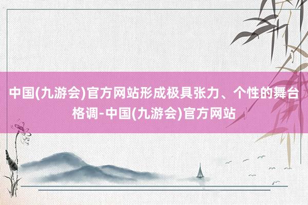 中国(九游会)官方网站形成极具张力、个性的舞台格调-中国(九游会)官方网站