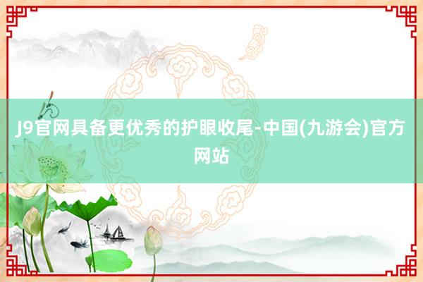 J9官网具备更优秀的护眼收尾-中国(九游会)官方网站