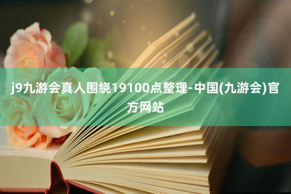 j9九游会真人围绕19100点整理-中国(九游会)官方网站