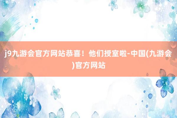 j9九游会官方网站恭喜！他们授室啦-中国(九游会)官方网站