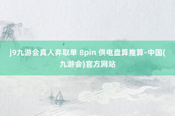j9九游会真人弃取单 8pin 供电盘算推算-中国(九游会)官方网站