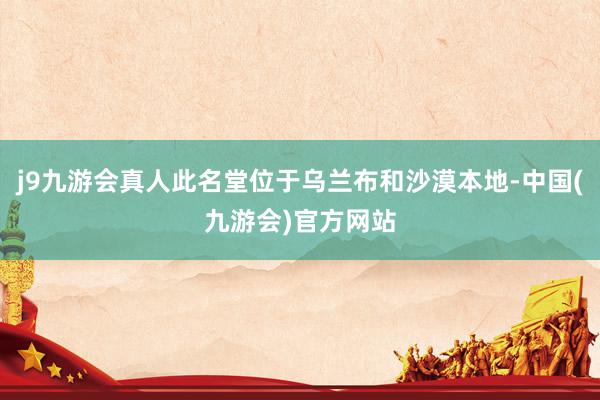j9九游会真人此名堂位于乌兰布和沙漠本地-中国(九游会)官方网站