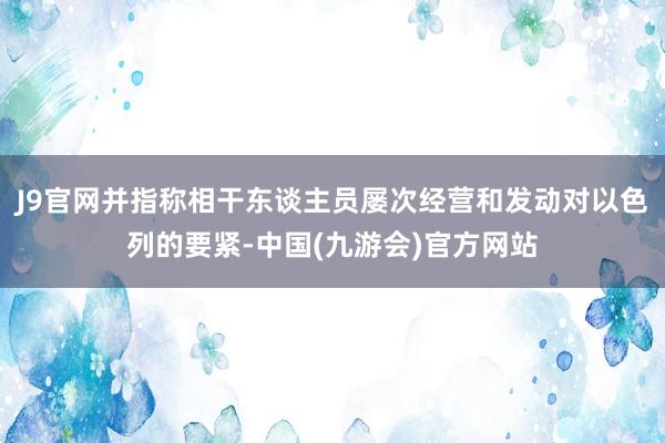 J9官网并指称相干东谈主员屡次经营和发动对以色列的要紧-中国(九游会)官方网站