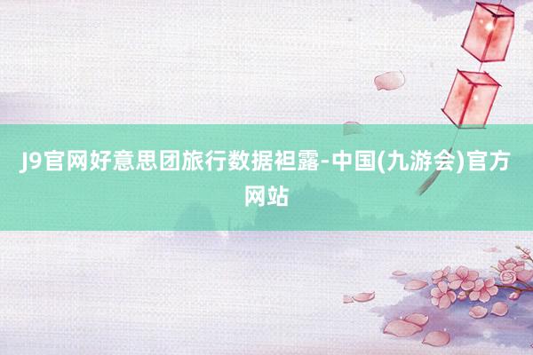 J9官网好意思团旅行数据袒露-中国(九游会)官方网站