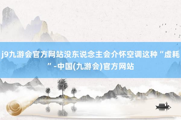 j9九游会官方网站没东说念主会介怀空调这种“虚耗”-中国(九游会)官方网站