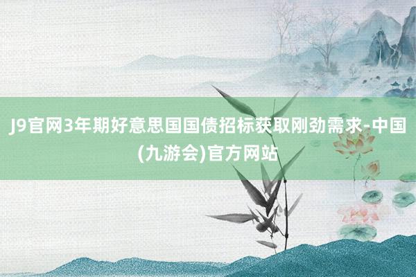 J9官网3年期好意思国国债招标获取刚劲需求-中国(九游会)官方网站