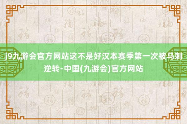 j9九游会官方网站这不是好汉本赛季第一次被马刺逆转-中国(九游会)官方网站