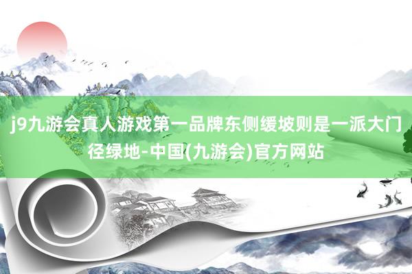 j9九游会真人游戏第一品牌东侧缓坡则是一派大门径绿地-中国(九游会)官方网站