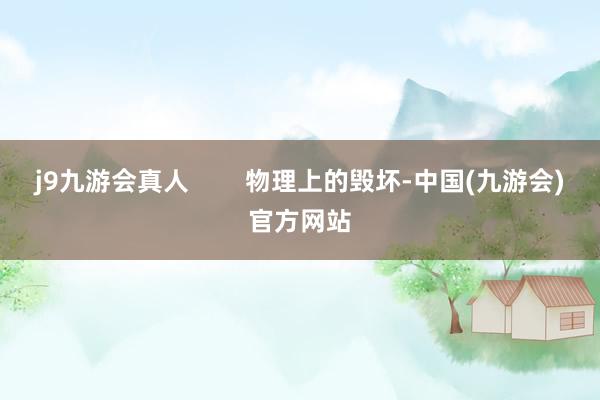 j9九游会真人        物理上的毁坏-中国(九游会)官方网站