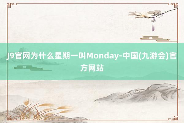 J9官网为什么星期一叫Monday-中国(九游会)官方网站
