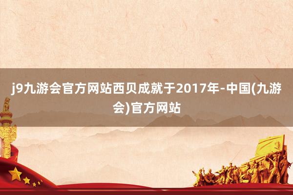 j9九游会官方网站西贝成就于2017年-中国(九游会)官方网站