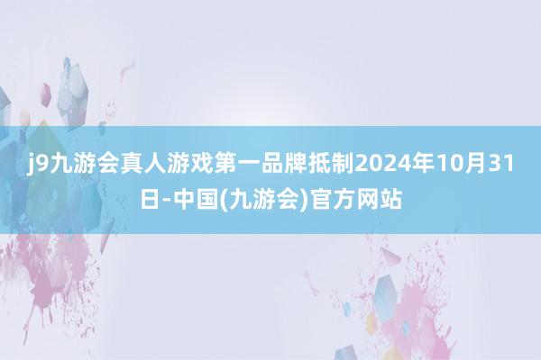 j9九游会真人游戏第一品牌抵制2024年10月31日-中国(九游会)官方网站