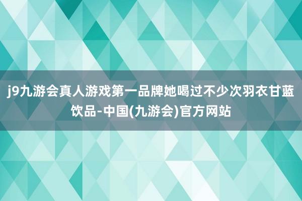 j9九游会真人游戏第一品牌她喝过不少次羽衣甘蓝饮品-中国(九游会)官方网站