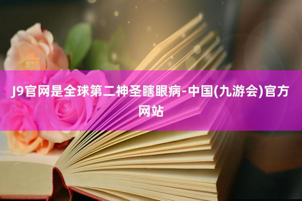 J9官网是全球第二神圣瞎眼病-中国(九游会)官方网站