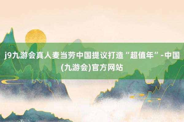 j9九游会真人麦当劳中国提议打造“超值年”-中国(九游会)官方网站